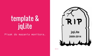 template &
jqLite
Pisak do mazania monitora.
 