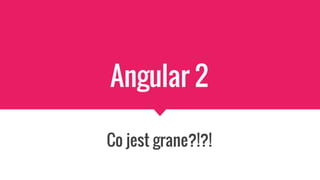 Angular 2
Co jest grane?!?!
 