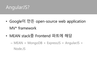 • Google이 만든 open-source web application
MV* framework
• MEAN stack중 Frontend 파트에 해당
– MEAN = MongoDB + ExpressJS + AngularJS +
Node.JS
AngularJS?
 