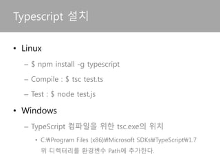 • 프리컴파일 언어
– coffescript, atscript, typescript
• Javascript의 미래버전인 Ecma Script 사용
– ECMA Script는 Ecma International의 기술규격에 정
의된 스크립트 언어
– Javascript는 ECMA Script를 따른다.
Typescript의 특징
 