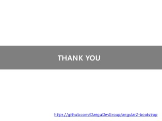 THANK YOU
https://github.com/DaeguDevGroup/angular2-bootstrap
 