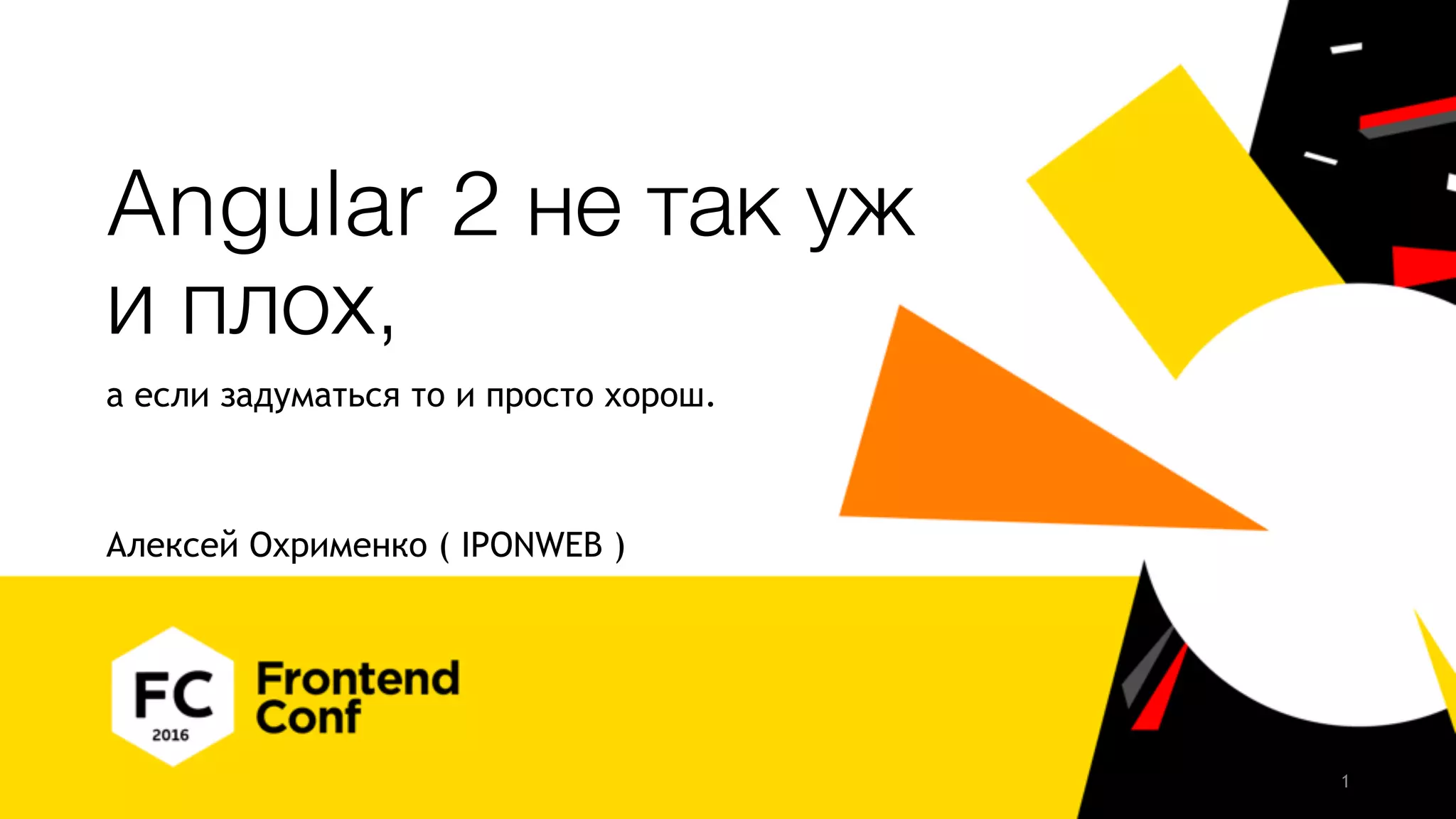 Angular 2 не так уж и плох, а если задуматься то и просто хорош. Алексей Охрименко ( IPONWEB ) 1 
