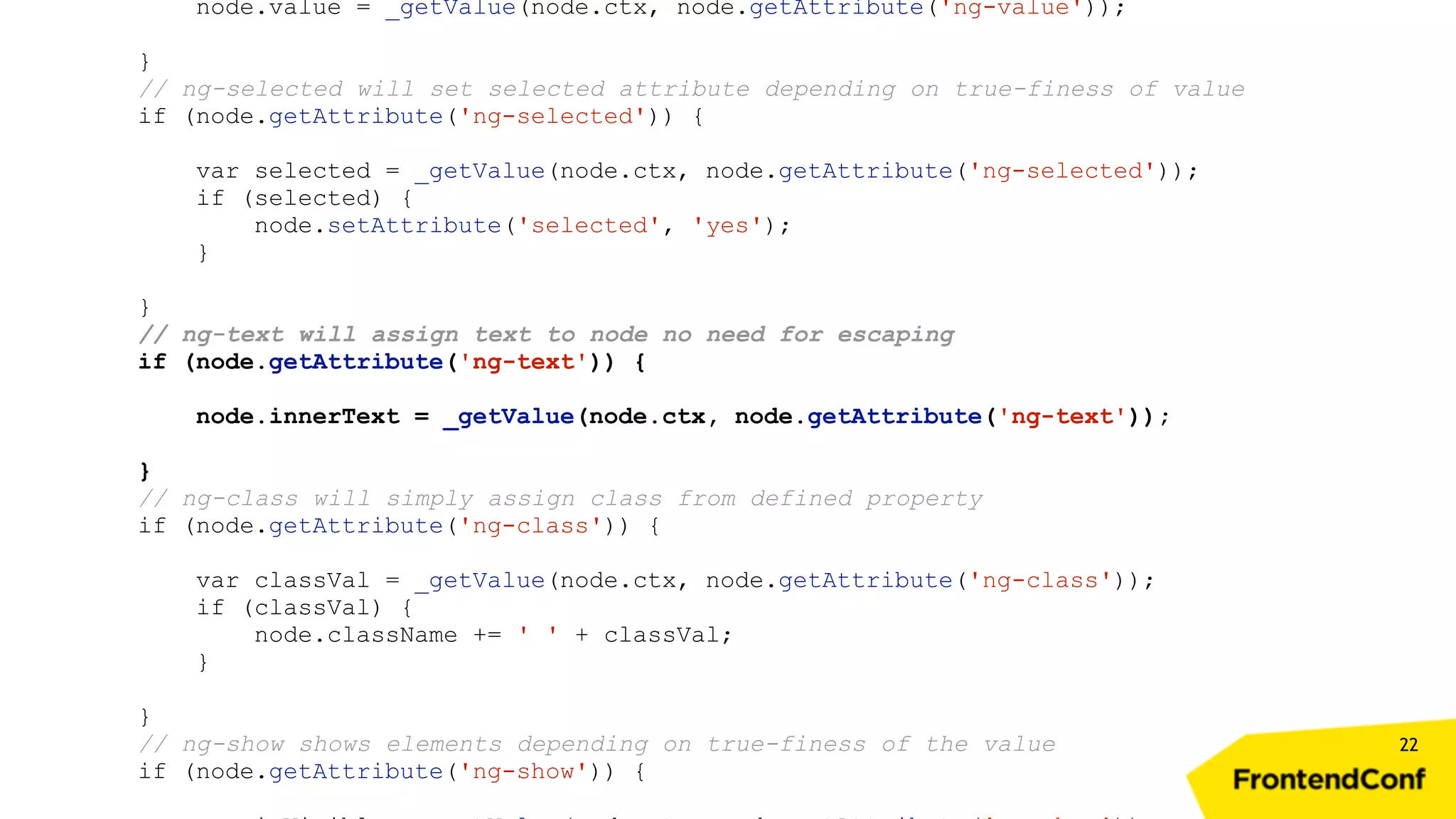 22 node.value = _getValue(node.ctx, node.getAttribute('ng-value')); } // ng-selected will set selected attribute depending on true-finess of value if (node.getAttribute('ng-selected')) { var selected = _getValue(node.ctx, node.getAttribute('ng-selected')); if (selected) { node.setAttribute('selected', 'yes'); } } // ng-text will assign text to node no need for escaping if (node.getAttribute('ng-text')) { node.innerText = _getValue(node.ctx, node.getAttribute('ng-text')); } // ng-class will simply assign class from defined property if (node.getAttribute('ng-class')) { var classVal = _getValue(node.ctx, node.getAttribute('ng-class')); if (classVal) { node.className += ' ' + classVal; } } // ng-show shows elements depending on true-finess of the value if (node.getAttribute('ng-show')) { 
