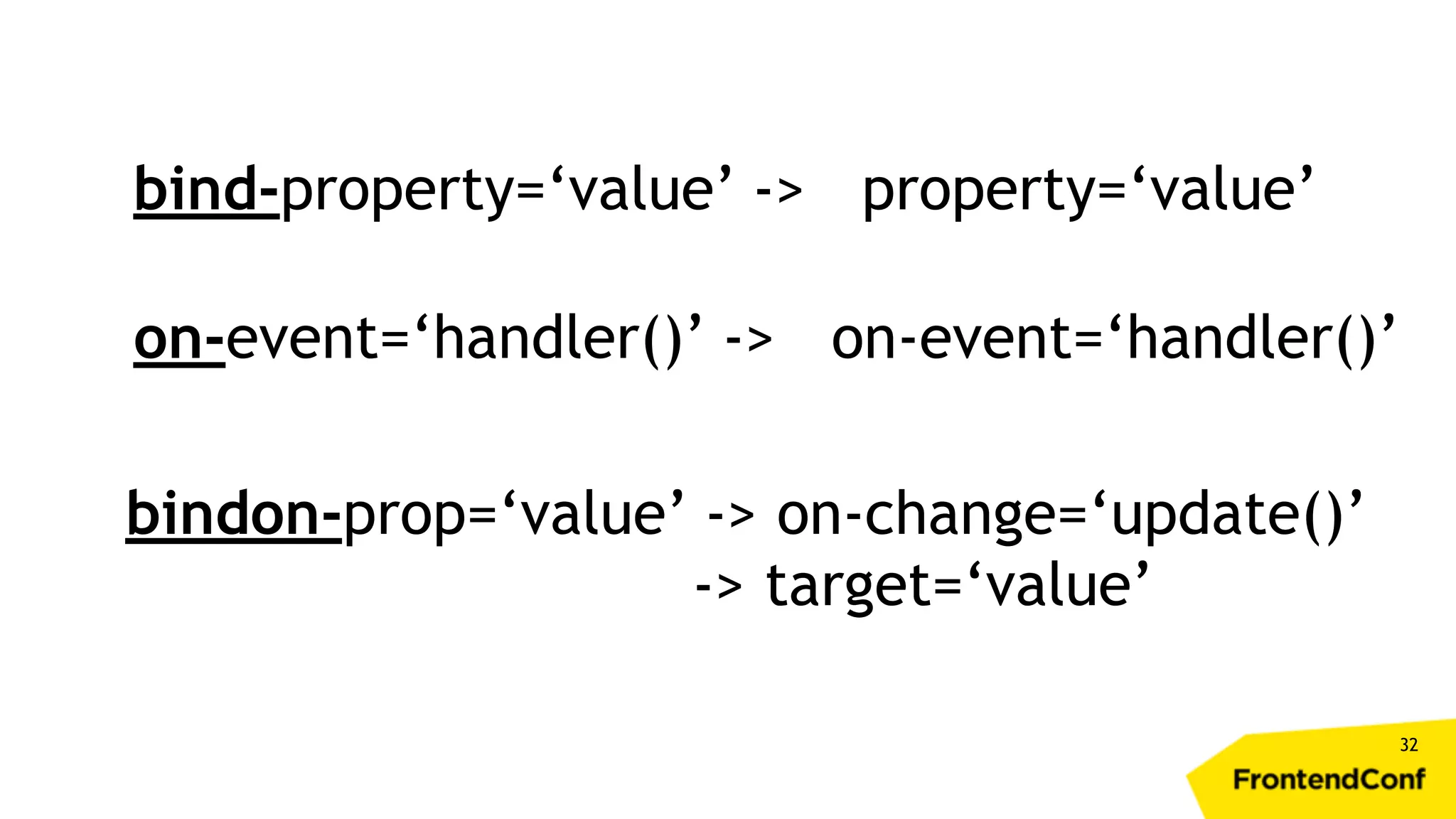 32 bind-property=‘value’ -> property=‘value’ on-event=‘handler()’ -> on-event=‘handler()’ bindon-prop=‘value’ -> on-change=‘update()’ -> target=‘value’ 
