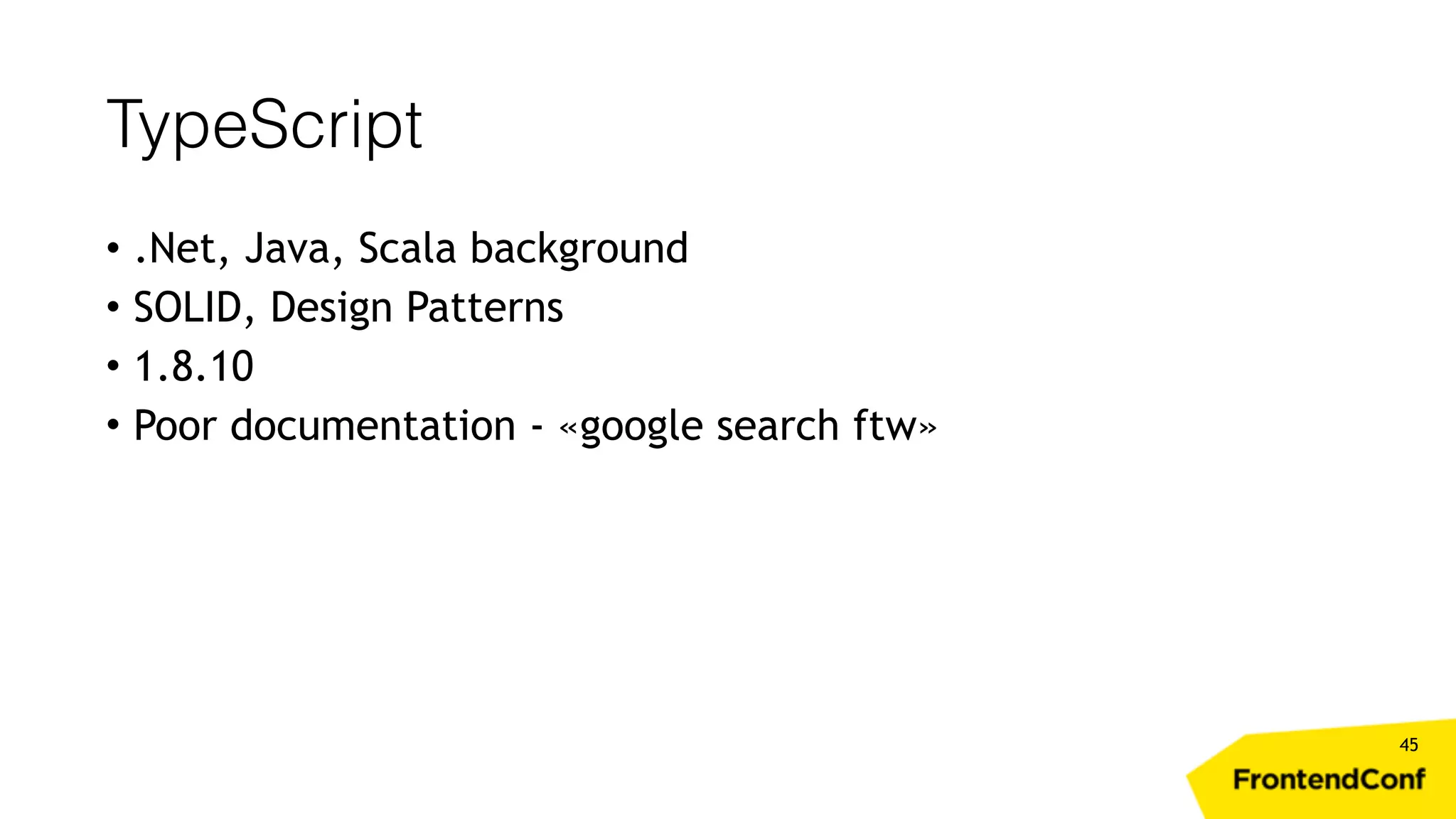 TypeScript 45 • .Net, Java, Scala background • SOLID, Design Patterns • 1.8.10 • Poor documentation - «google search ftw» 