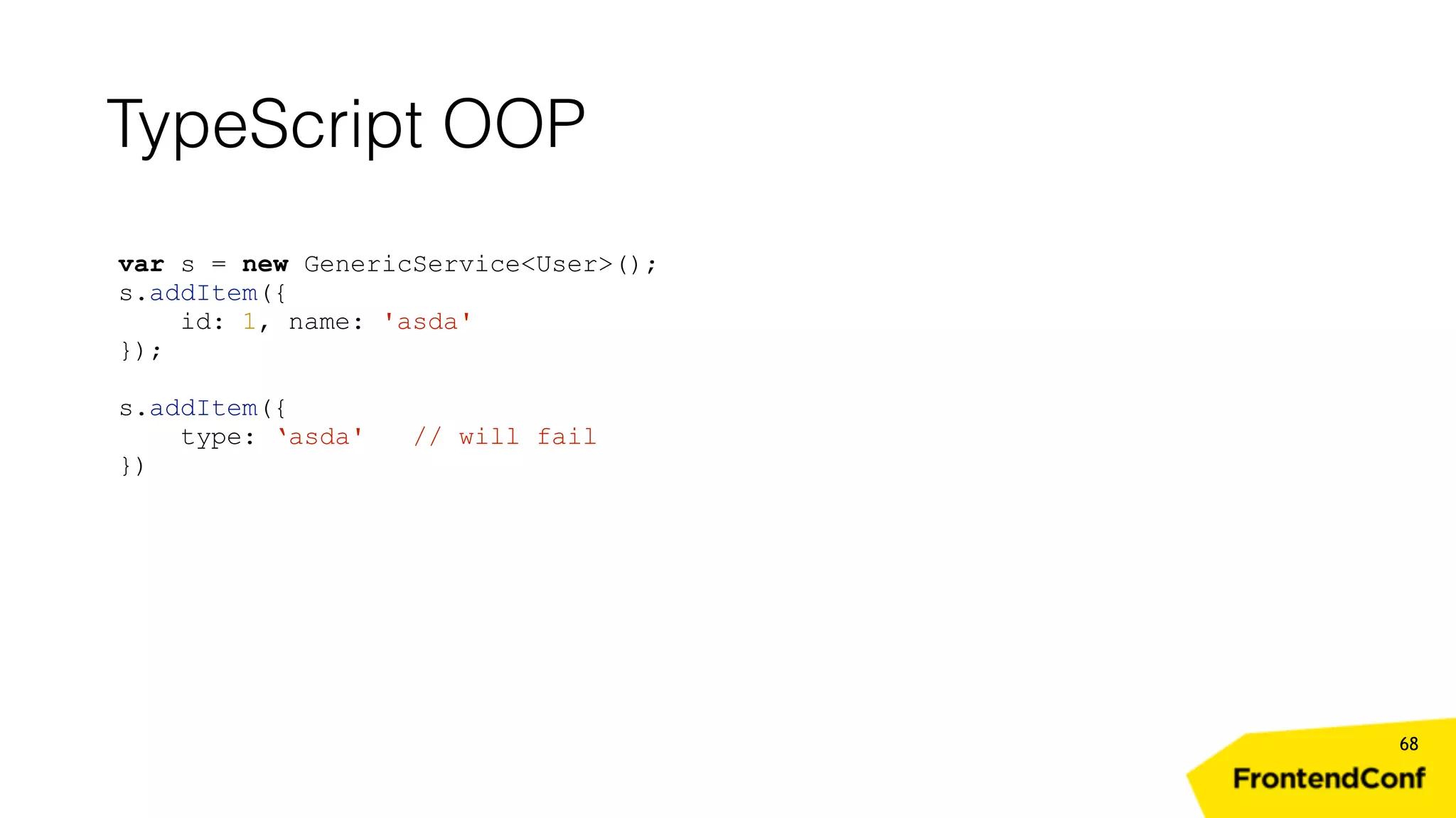 TypeScript OOP 68 var s = new GenericService<User>(); s.addItem({ id: 1, name: 'asda' }); s.addItem({ type: ‘asda' // will fail }) 