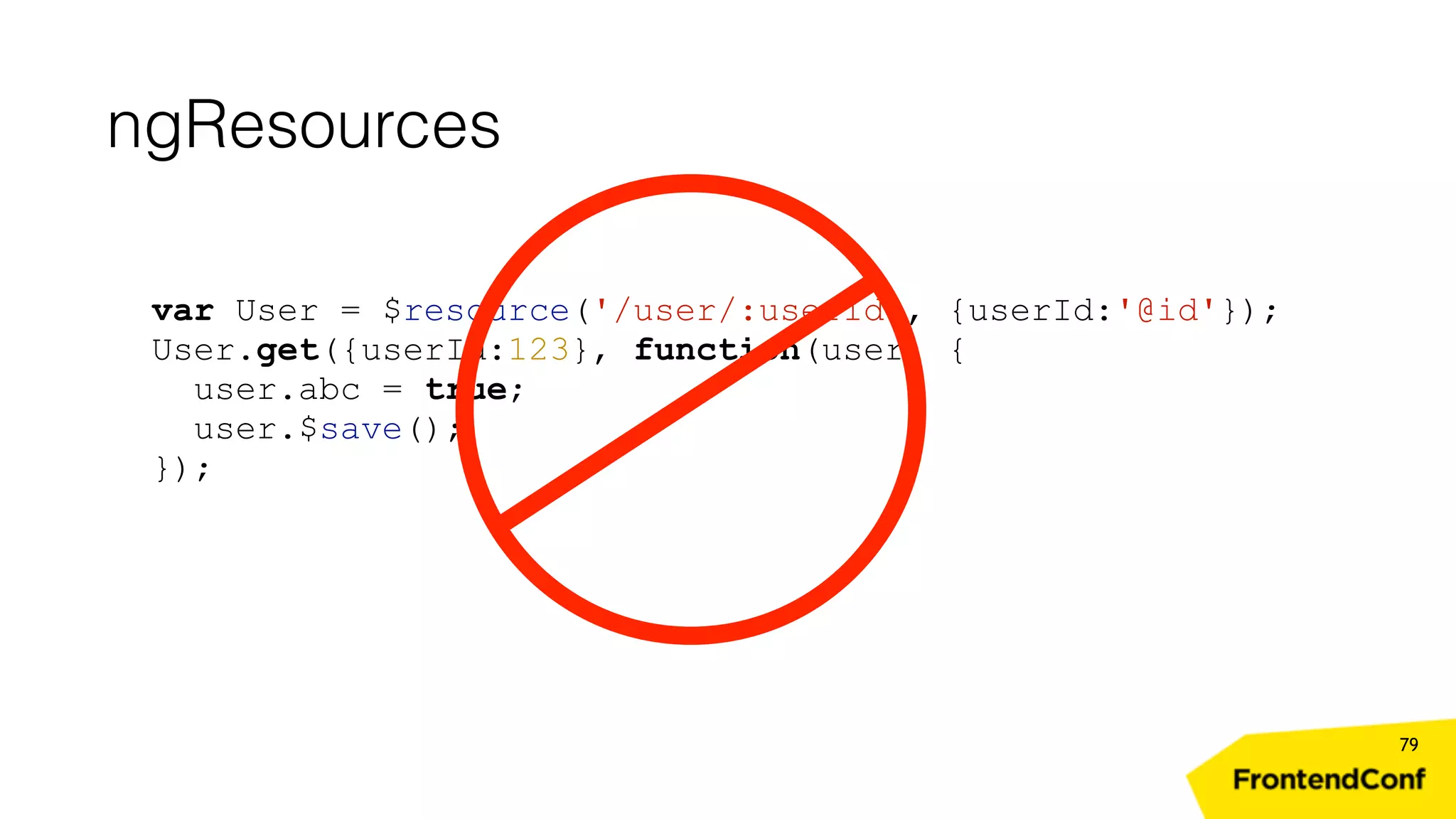 ngResources 79 var User = $resource('/user/:userId', {userId:'@id'}); User.get({userId:123}, function(user) { user.abc = true; user.$save(); }); 