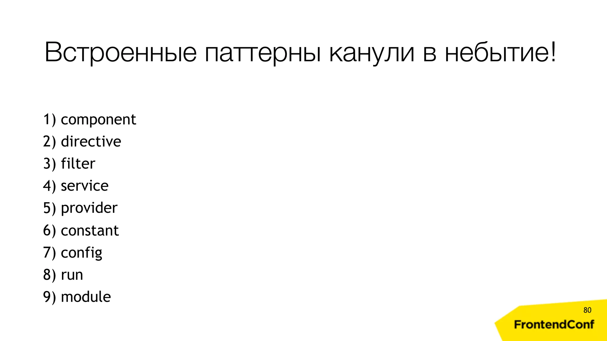Встроенные паттерны канули в небытие! 80 1) component 2) directive 3) filter 4) service 5) provider 6) constant 7) config 8) run 9) module 