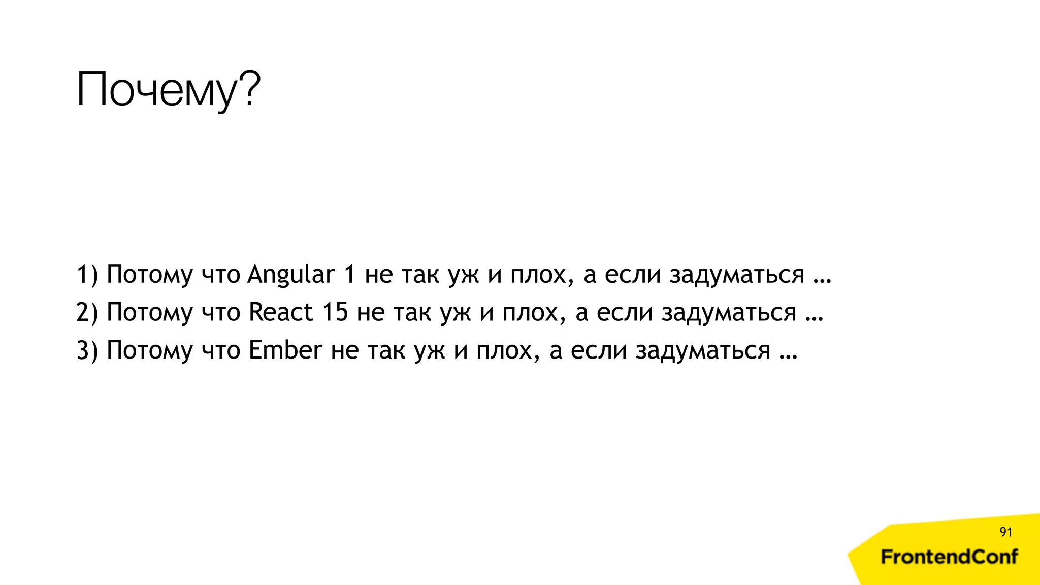 Почему? 91 1) Потому что Angular 1 не так уж и плох, а если задуматься … 2) Потому что React 15 не так уж и плох, а если задуматься … 3) Потому что Ember не так уж и плох, а если задуматься … 