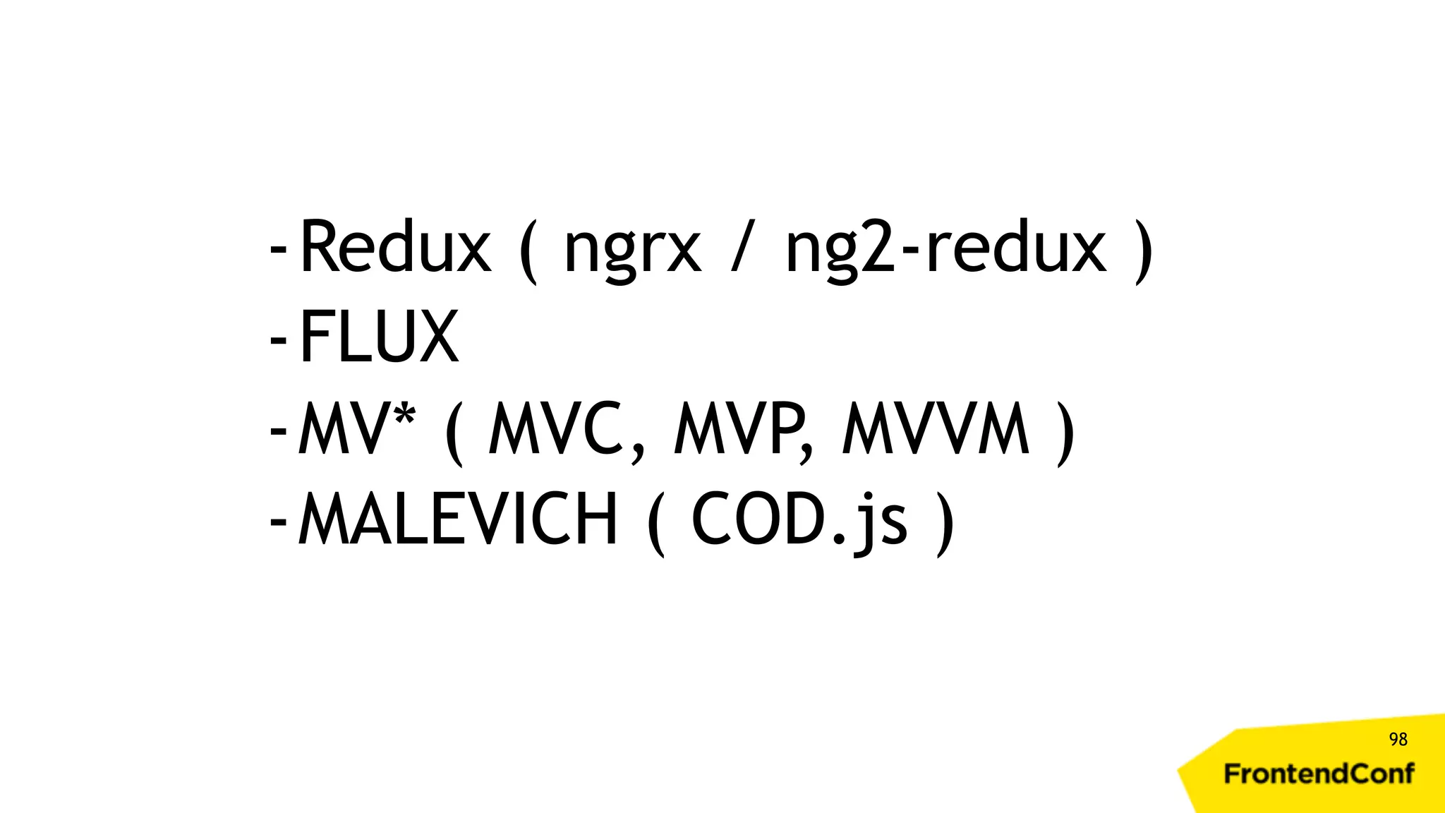 98 -Redux ( ngrx / ng2-redux ) -FLUX -MV* ( MVC, MVP, MVVM ) -MALEVICH ( COD.js ) 