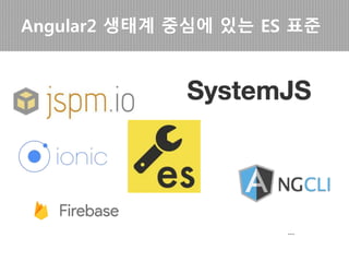 Angular2 생태계의 중심인ECMA 스크립트
…
 