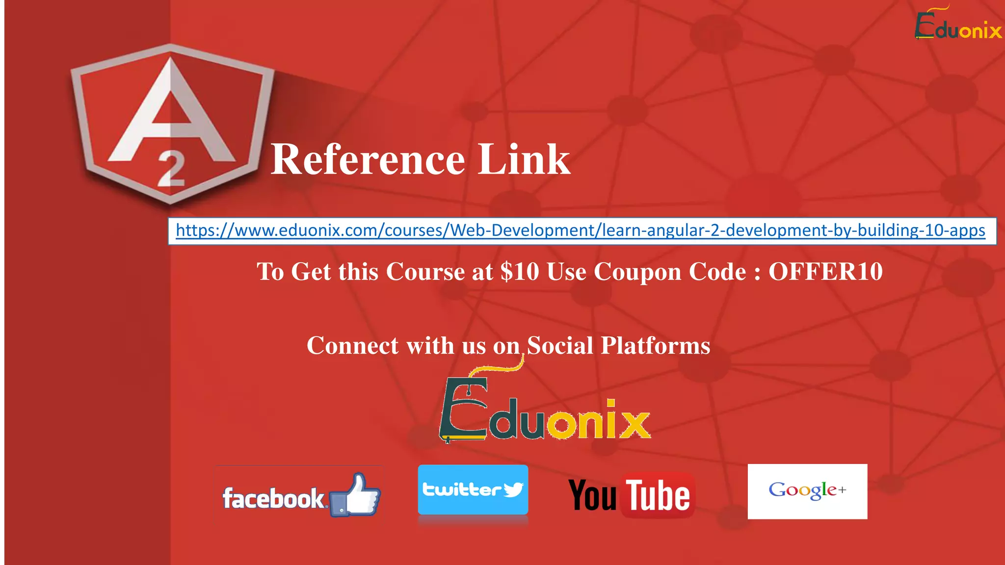 Reference Link
https://www.eduonix.com/courses/Web-Development/learn-angular-2-development-by-building-10-apps
To Get this Course at $10 Use Coupon Code : OFFER10
Connect with us on Social Platforms
 