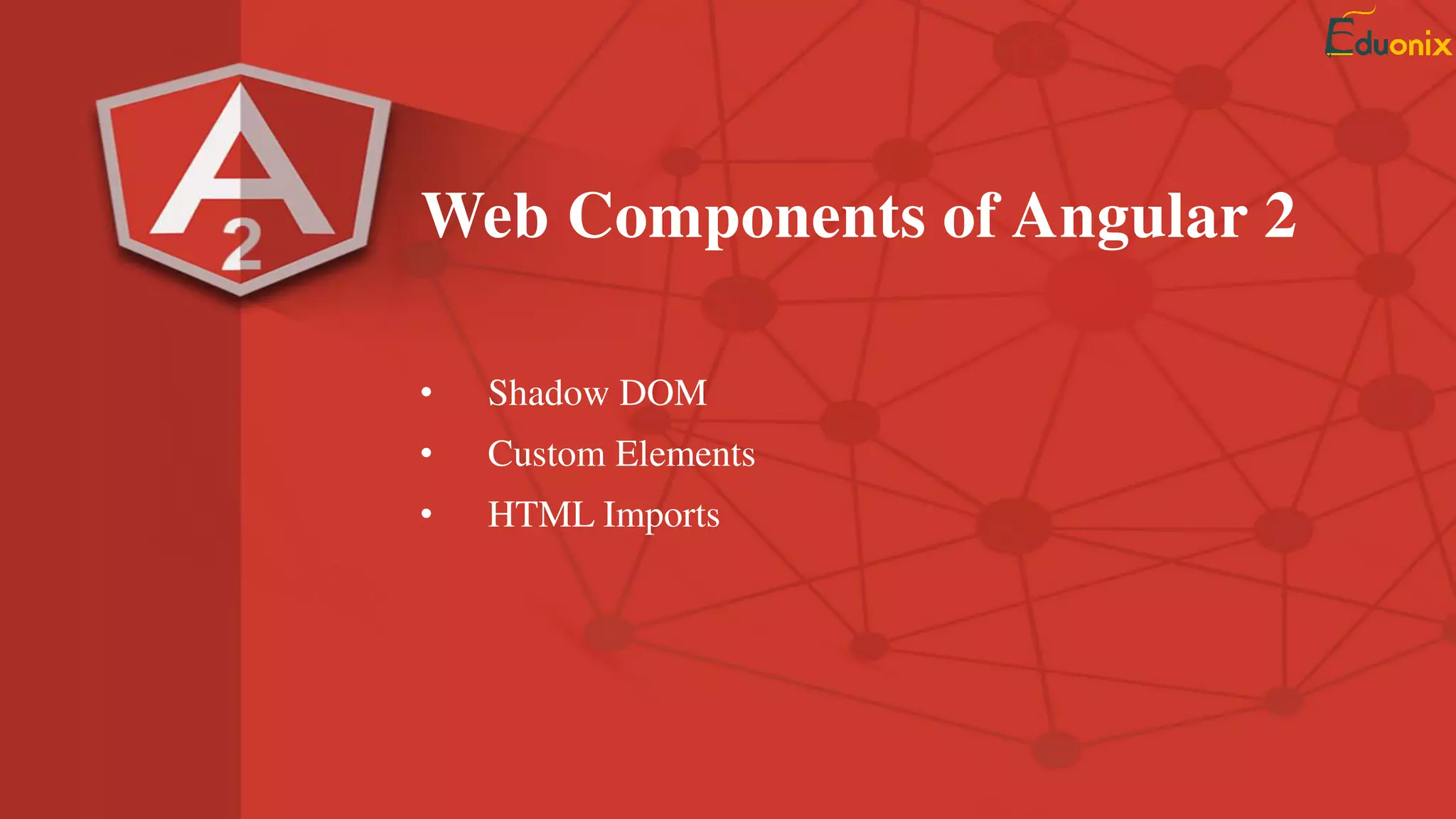 Web Components of Angular 2
• Shadow DOM
• Custom Elements
• HTML Imports
 