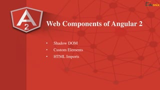 Web Components of Angular 2
• Shadow DOM
• Custom Elements
• HTML Imports
 