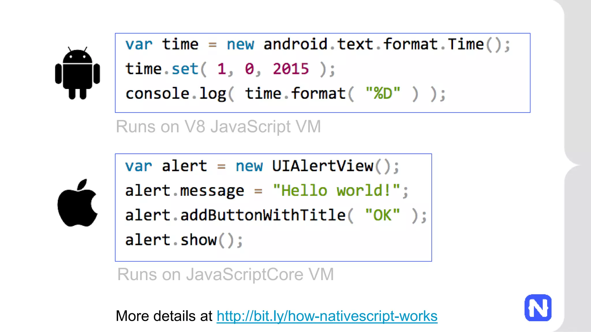 Runs on V8 JavaScript VM
Runs on JavaScriptCore VM
More details at http://bit.ly/how-nativescript-works
 