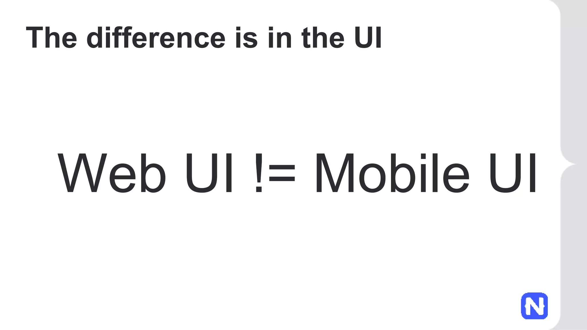 The difference is in the UI
Web UI != Mobile UI
 