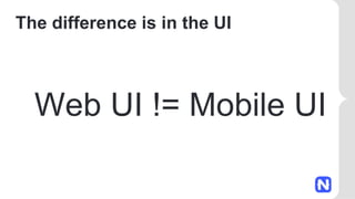 The difference is in the UI
Web UI != Mobile UI
 
