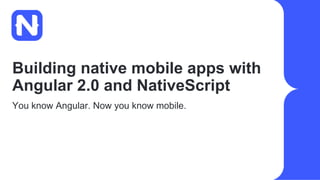 Building native mobile apps with
Angular 2.0 and NativeScript
You know Angular. Now you know mobile.
 