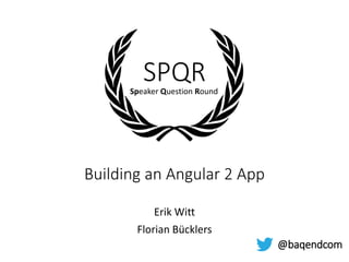 SPQR
Erik Witt
Florian Bücklers
Building an Angular 2 App
@baqendcom
Speaker Question Round
 
