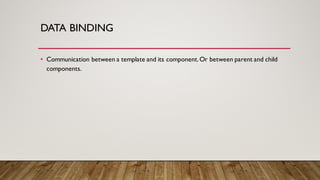 DATA BINDING
• Communication between a template and its component.Or between parent and child
components.
 