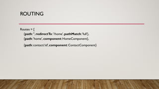 ROUTING
Routes = [
{path:'',redirectTo:'/home',pathMatch:'full'},
{path:'home',component:HomeComponent},
{path:contact/:id',component:ContactComponent}
 