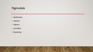 Ngmodule
• declaration
• exports
• imports
• providers
• bootstrap
 
