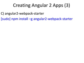 Creating Angular 2 Apps (3)
C) angular2-webpack-starter
[sudo] npm install –g angular2-webpack-starter
 