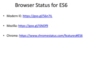 Browser Status for ES6
• Modern IE: https://goo.gl/56n7IL
• Mozilla: https://goo.gl/iSNDf9
• Chrome: https://www.chromestatus.com/features#ES6
 