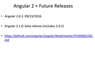 Angular 2 + Future Releases
• Angular 2.0.1: 09/23/2016
• Angular 2.1.0: beta release (includes 2.0.1)
• https://github.com/angular/angular/blob/master/CHANGELOG.
md
 