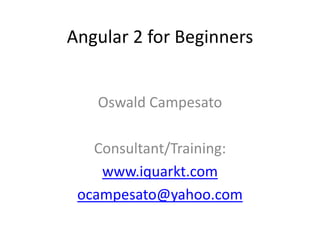 Angular 2 for Beginners
Oswald Campesato
Consultant/Training:
www.iquarkt.com
ocampesato@yahoo.com
 