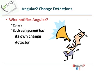 Angular2 Change Detections
• Who notifies Angular?
* Zones
* Each component has
its own change
detector
 