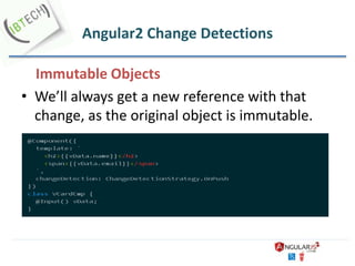 Angular2 Change Detections
Immutable Objects
• We’ll always get a new reference with that
change, as the original object is immutable.
 