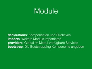Module
declarations: Komponenten und Direktiven
imports: Weitere Module importieren
providers: Global im Modul verfügbare Services
bootstrap: Die Bootstrapping Komponente angeben
 
