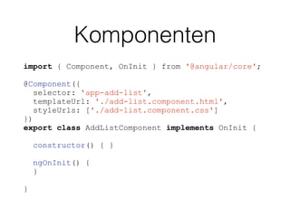 Komponenten
import { Component, OnInit } from '@angular/core';
@Component({
selector: 'app-add-list',
templateUrl: './add-list.component.html',
styleUrls: ['./add-list.component.css']
})
export class AddListComponent implements OnInit {
constructor() { }
ngOnInit() {
}
}
 