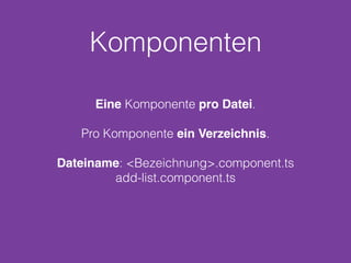 Komponenten
Eine Komponente pro Datei.
Pro Komponente ein Verzeichnis.
Dateiname: <Bezeichnung>.component.ts
add-list.component.ts
 