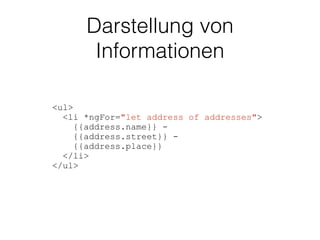 Darstellung von
Informationen
<ul>
<li *ngFor="let address of addresses">
{{address.name}} -
{{address.street}} -
{{address.place}}
</li>
</ul>
 
