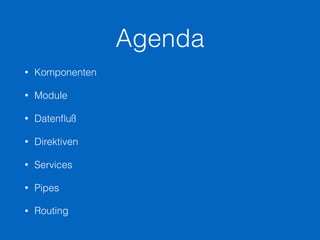 Agenda
• Komponenten
• Module
• Datenﬂuß
• Direktiven
• Services
• Pipes
• Routing
 