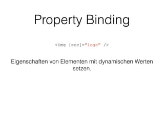 Property Binding
<img [src]="logo" />
Eigenschaften von Elementen mit dynamischen Werten
setzen.
 