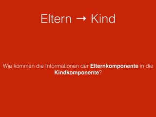 Eltern → Kind
Wie kommen die Informationen der Elternkomponente in die
Kindkomponente?
 