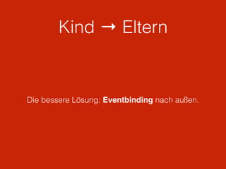 Kind → Eltern
Die bessere Lösung: Eventbinding nach außen.
 