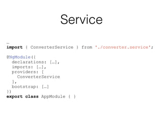 Service
…
import { ConverterService } from './converter.service';
@NgModule({
declarations: […],
imports: […],
providers: [
ConverterService
],
bootstrap: […]
})
export class AppModule { }
 