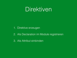 Direktiven
1. Direktive erzeugen
2. Als Declaration im Module registrieren 
3. Als Attribut einbinden
 