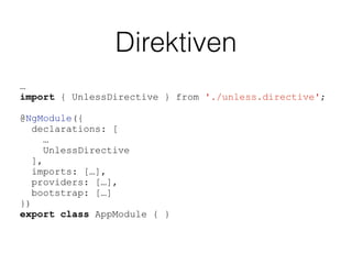 Direktiven
…
import { UnlessDirective } from './unless.directive';
@NgModule({
declarations: [
…
UnlessDirective
],
imports: […],
providers: […],
bootstrap: […]
})
export class AppModule { }
 