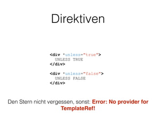 Direktiven
<div *unless="true">
UNLESS TRUE
</div>
<div *unless="false">
UNLESS FALSE
</div>
Den Stern nicht vergessen, sonst: Error: No provider for
TemplateRef!
 