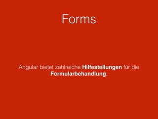 Forms
Angular bietet zahlreiche Hilfestellungen für die
Formularbehandlung.
 