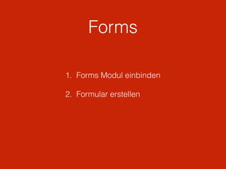 Forms
1. Forms Modul einbinden 
2. Formular erstellen
 