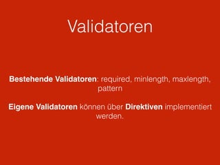 Validatoren
Bestehende Validatoren: required, minlength, maxlength,
pattern
Eigene Validatoren können über Direktiven implementiert
werden.
 