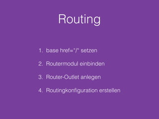 Routing
1. base href=“/“ setzen 
2. Routermodul einbinden 
3. Router-Outlet anlegen 
4. Routingkonﬁguration erstellen
 
