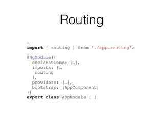Routing
…
import { routing } from './app.routing';
@NgModule({
declarations: […],
imports: […
routing
],
providers: […],
bootstrap: [AppComponent]
})
export class AppModule { }
 