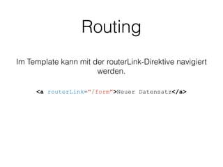 Routing
<a routerLink="/form">Neuer Datensatz</a>
Im Template kann mit der routerLink-Direktive navigiert
werden.
 
